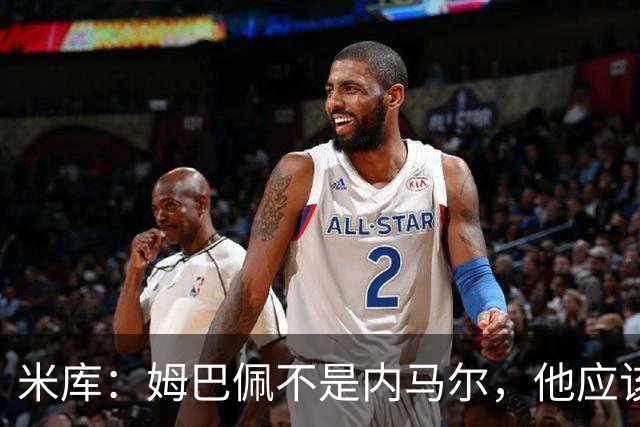 米库：姆巴佩不是内马尔，他应该利用速度冲击对方纵深